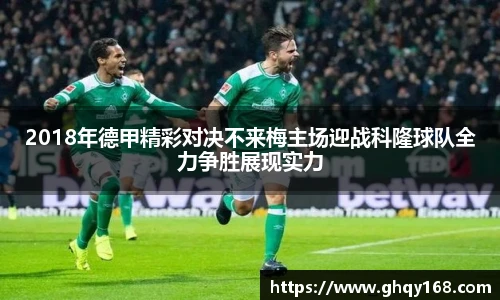 2018年德甲精彩对决不来梅主场迎战科隆球队全力争胜展现实力