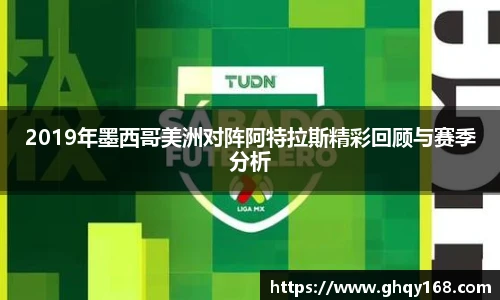 2019年墨西哥美洲对阵阿特拉斯精彩回顾与赛季分析
