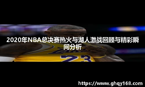 2020年NBA总决赛热火与湖人激战回顾与精彩瞬间分析