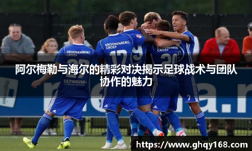 阿尔梅勒与海尔的精彩对决揭示足球战术与团队协作的魅力