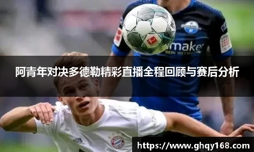 阿青年对决多德勒精彩直播全程回顾与赛后分析