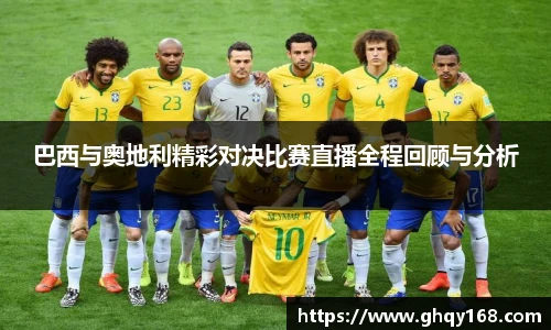 巴西与奥地利精彩对决比赛直播全程回顾与分析