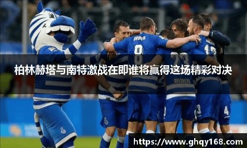 柏林赫塔与南特激战在即谁将赢得这场精彩对决
